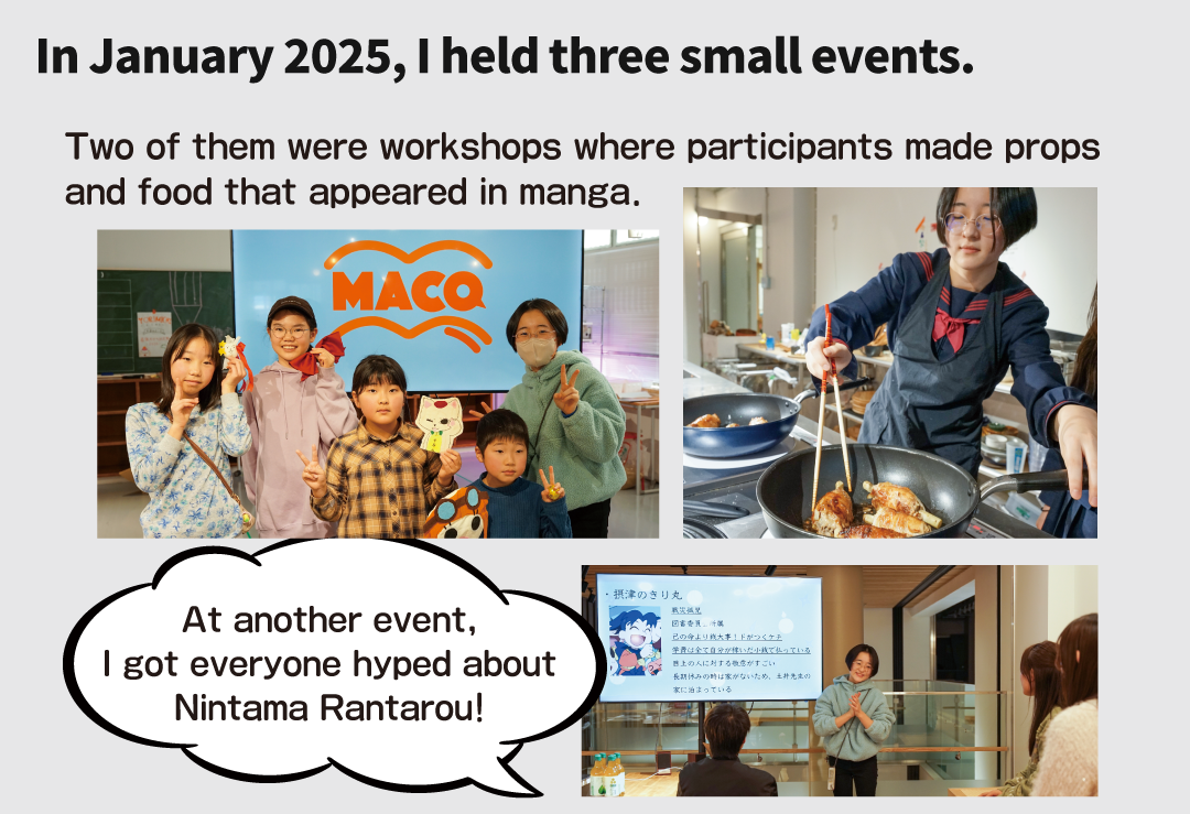 In January 2025, I held three small events. Two of them were workshops where participants made props and food that appeared in manga. At another event, I got everyone hyped about Nintama Rantarou! I’m planning to host my first full event in summer 2025.